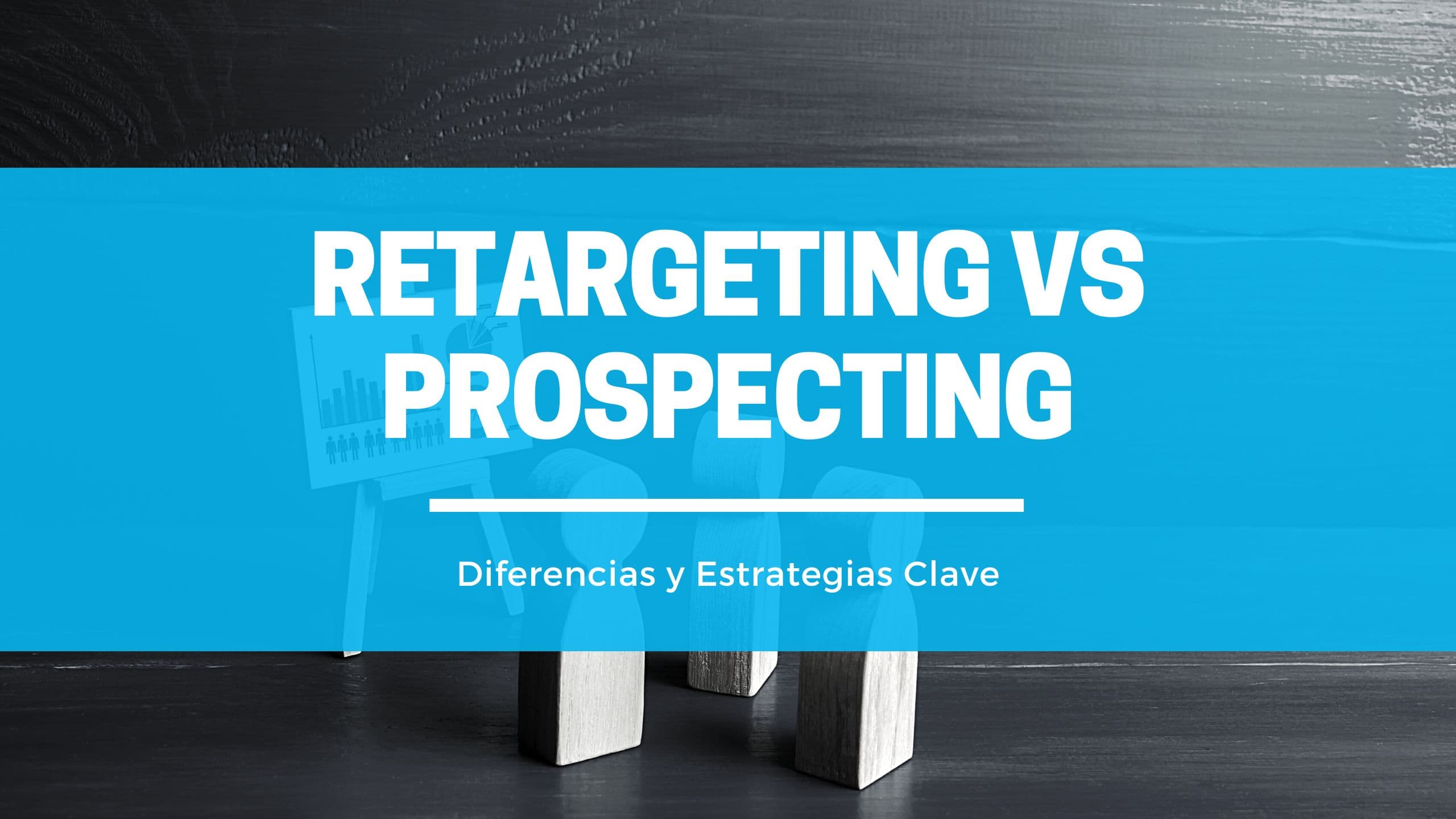 Retargeting vs Prospecting: Diferencias y Estrategias Clave