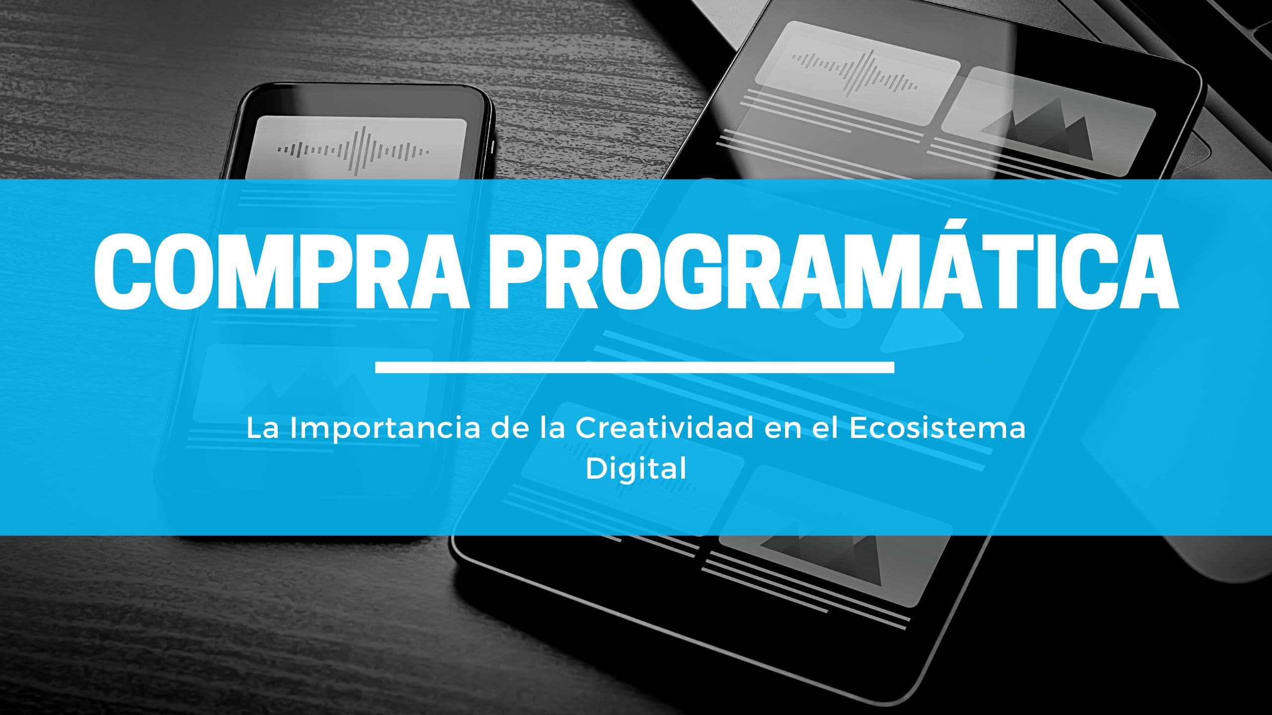 Compra Programática: La Importancia de la Creatividad en el Ecosistema Digital