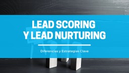 Lead Scoring y Lead Nurturing: Estrategias Clave en la Gestión de Leads