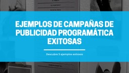 5 Ejemplos Destacados de Campañas de Publicidad Programática Exitosas