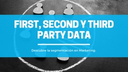 Definición y Diferencias entre First, Second y Third Party Data